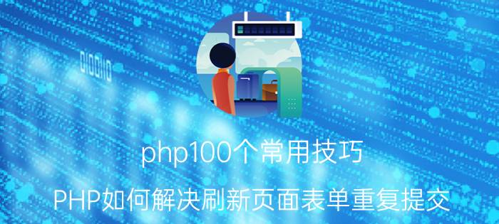 php100个常用技巧 PHP如何解决刷新页面表单重复提交？